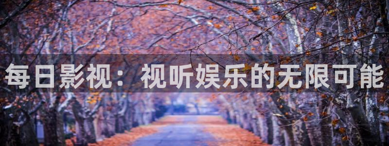 av伦理影视：每日影视：视听娱乐的无限可能